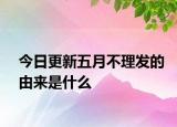 今日更新五月不理发的由来是什么