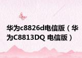 华为c8826d电信版（华为C8813DQ 电信版）