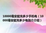 10000毫安能充多少手机电（10000毫安能充多少电简介介绍）