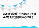 vivox60控制中心在哪里（vivox60怎么设置控制中心样式）