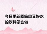 今日更新既简单又好吃的饮料怎么做