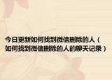 今日更新如何找到微信删除的人（如何找到微信删除的人的聊天记录）