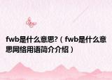 fwb是什么意思?（fwb是什么意思网络用语简介介绍）