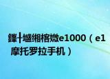 鎽╂墭缃楁媺e1000（e1 摩托罗拉手机）