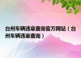 台州车辆违章查询官方网站（台州车辆违章查询）