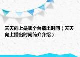 天天向上是哪个台播出时间（天天向上播出时间简介介绍）