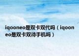 iqooneo是双卡双代吗（iqooneo是双卡双待手机吗）