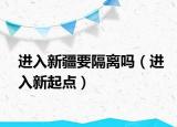 进入新疆要隔离吗（进入新起点）