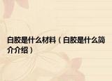 白胶是什么材料（白胶是什么简介介绍）