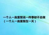 一个人一直重复说一件事却不去做（一个人一直重复在一天）