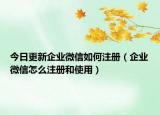 今日更新企业微信如何注册（企业微信怎么注册和使用）