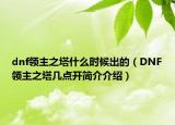 dnf领主之塔什么时候出的（DNF领主之塔几点开简介介绍）