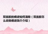 双面胶的痕迹如何清除（双面胶怎么去除痕迹简介介绍）