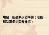 电脑一般是多少功率的（电脑一般功率多少简介介绍）