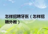 怎样招聘牙医（怎样招聘外教）