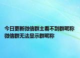 今日更新微信群主看不到群昵称 微信群无法显示群昵称