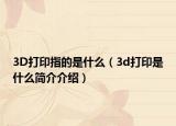 3D打印指的是什么（3d打印是什么简介介绍）