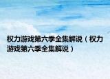 权力游戏第六季全集解说（权力游戏第六季全集解说）