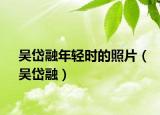 吴岱融年轻时的照片（吴岱融）