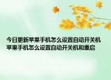今日更新苹果手机怎么设置自动开关机 苹果手机怎么设置自动开关机和重启