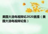 美国大选电视辩论2020直播（美国大选电视辩论集）