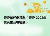 奇迹年代电视剧（奇迹 2002年黄奕主演电视剧）