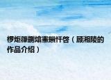 椤炬箻鍘熻憲鎻忓啓（顾湘陵的作品介绍）