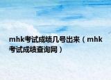 mhk考试成绩几号出来（mhk考试成绩查询网）