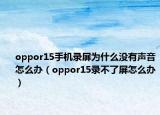 oppor15手机录屏为什么没有声音怎么办（oppor15录不了屏怎么办）