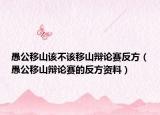 愚公移山该不该移山辩论赛反方（愚公移山辩论赛的反方资料）