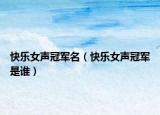 快乐女声冠军名（快乐女声冠军是谁）