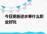 今日更新逆水寒什么职业好玩