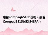 惠普compaq6510b价格（惠普Compaq6515bGX548PA）