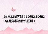 2d与2.5d区别（3D和2.5D和2D各是怎样有什么区别）