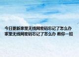 今日更新家里无线网密码忘记了怎么办 家里无线网密码忘记了怎么办 教你一招