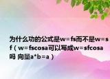 为什么功的公式是w=fs而不是w=sf（w=fscosa可以写成w=sfcosa吗 向量a*b=a）