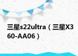 三星s22ultra（三星X360-AA06）