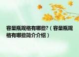 容量瓶规格有哪些?（容量瓶规格有哪些简介介绍）
