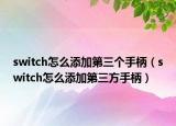 switch怎么添加第三个手柄（switch怎么添加第三方手柄）