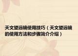 天文望远镜使用技巧（天文望远镜的使用方法和步骤简介介绍）