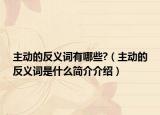 主动的反义词有哪些?（主动的反义词是什么简介介绍）