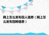 网上怎么发布招人信息（网上怎么发布招聘信息）