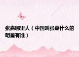张嘉哪里人（中国叫张嘉什么的明星有谁）