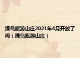绿岛旅游山庄2021年4月开放了吗（绿岛旅游山庄）