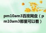 pm10am3百度网盘（pm10am3那里可以看）