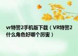 vr特警2手机版下载（VR特警2什么角色好哪个厉害）