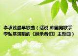 李承铉最早歌曲（话说 韩国男歌手李弘基演唱的《继承者们》主题曲）
