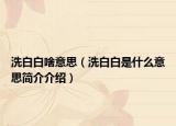 洗白白啥意思（洗白白是什么意思简介介绍）