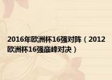2016年欧洲杯16强对阵（2012欧洲杯16强巅峰对决）