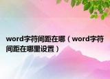 word字符间距在哪（word字符间距在哪里设置）